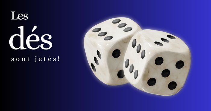 Les dés sont jetés !