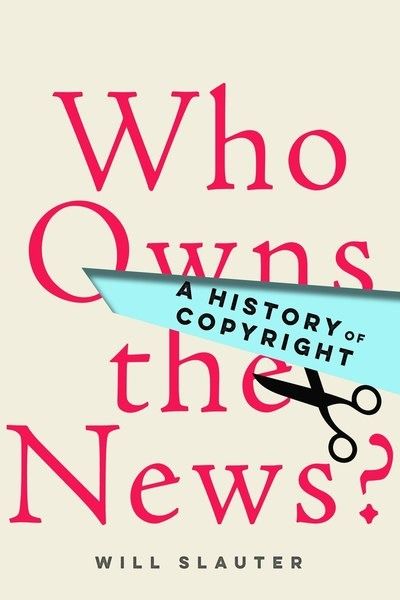 Please join us for a panel discussion and presentation of Prof. Will Slaughter's book Who Owns the News?: A History of Copyright (Stanford University Press 2019)
